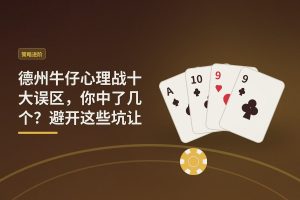 德州牛仔心理战十大误区 - 德州牛仔心理战十大误区，你中了几个？避开这些坑让打法更稳